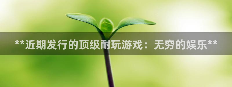 问鼎娱乐怎么退钱：**近期发行的顶级耐玩游戏：无穷的娱乐**