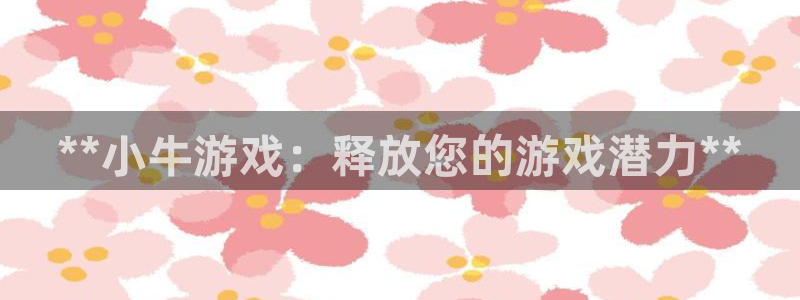 问鼎娱乐怎么登录不了：**小牛游戏：释放您的游戏潜力**