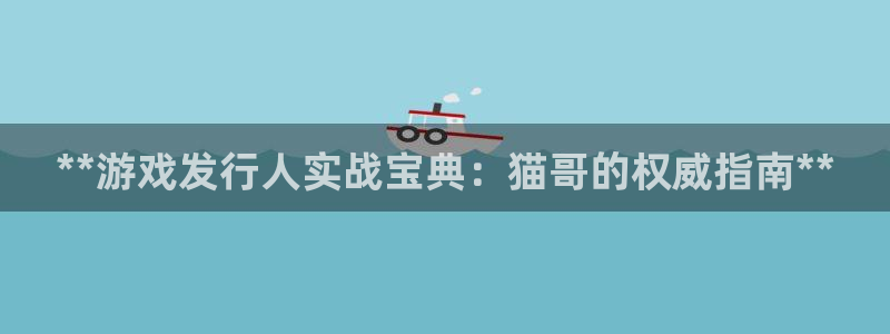 问鼎娱乐—创造奇迹登录1956：**游戏发行人实战宝典：猫哥的权威指南**
